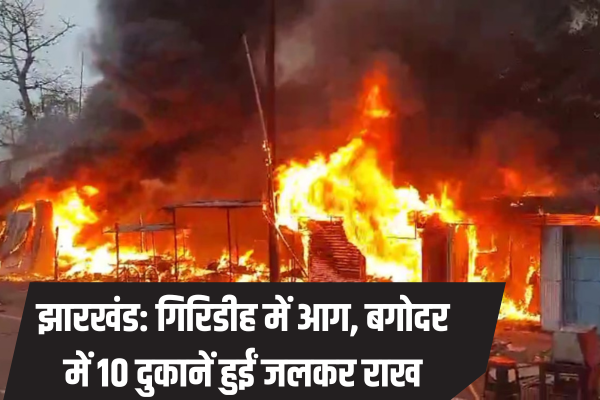 झारखंड के गिरिडीह में लगी आग, बगोदर इलाके में 10 दुकानें जलकर राख, विविध, accident, damage due to fire, damage from fire, FIRE, giridih, Jamshedpur, jharkhand »